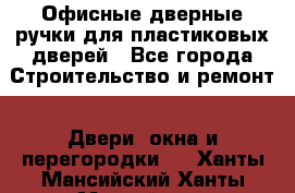 Офисные дверные ручки для пластиковых дверей - Все города Строительство и ремонт » Двери, окна и перегородки   . Ханты-Мансийский,Ханты-Мансийск г.